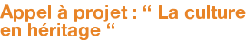Appel à projet : “ La culture en héritage “