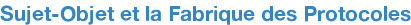 Sujet-Objet et la Fabrique des Protocoles