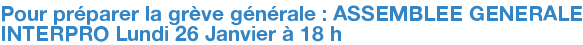 Pour préparer la grève générale : ASSEMBLEE GENERALE INTERPRO Lundi 26 Janvier à 18 h