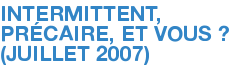 INTERMITTENT, PRÉCAIRE, ET VOUS ? (JUILLET 2007)