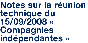 Notes sur la réunion technique du 15/09/2008 « Compagnies indépendantes »