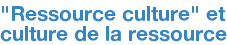 "Ressource culture" et culture de la ressource