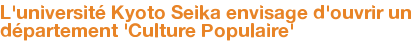 L'université Kyoto Seika envisage d'ouvrir un département 'Culture Populaire'