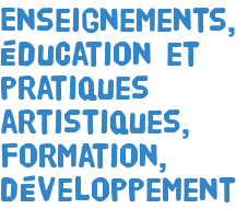 Enseignements, éducation et pratiques artistiques, formation, développement
