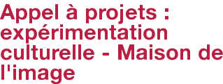 Appel à projets : expérimentation culturelle - Maison de l'image