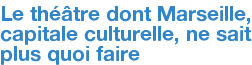 Le théâtre dont Marseille, capitale culturelle, ne sait plus quoi faire