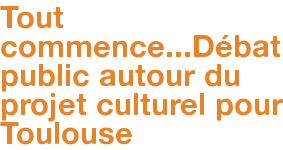 <i>Tout commence...</i>Débat public autour du projet culturel pour Toulouse