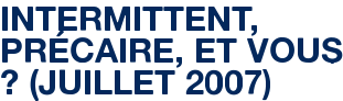 INTERMITTENT, PRÉCAIRE, ET VOUS ? (JUILLET 2007)
