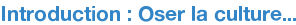 Introduction : Oser la culture...